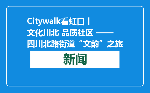 Citywalk看虹口丨文化川北 品质社区 ——四川北路街道“文韵”之旅