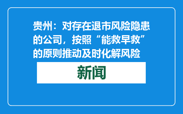 贵州：对存在退市风险隐患的公司，按照“能救早救”的原则推动及时化解风险