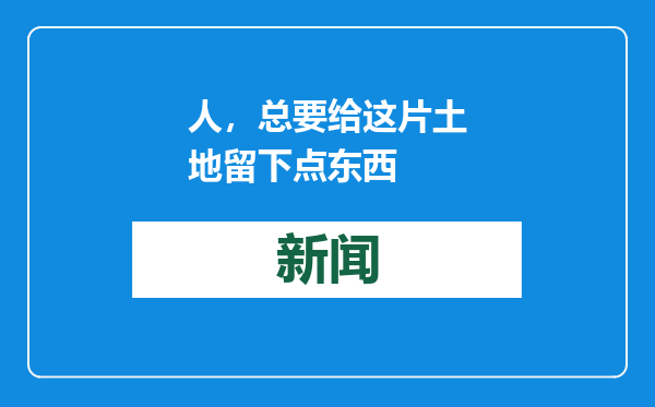 人，总要给这片土地留下点东西