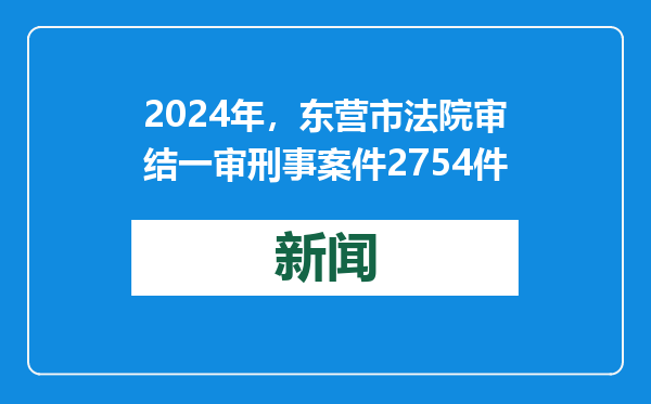 2024年，东营市法院审结一审刑事案件2754件