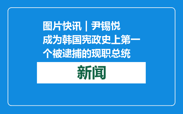 图片快讯 | 尹锡悦成为韩国宪政史上第一个被逮捕的现职总统