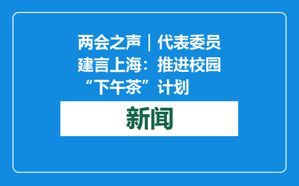 两会之声｜代表委员建言上海：推进校园“下午茶”计划