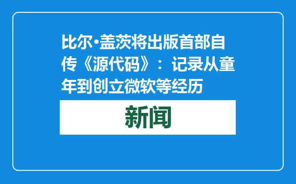 比尔·盖茨将出版首部自传《源代码》：记录从童年到创立微软等经历