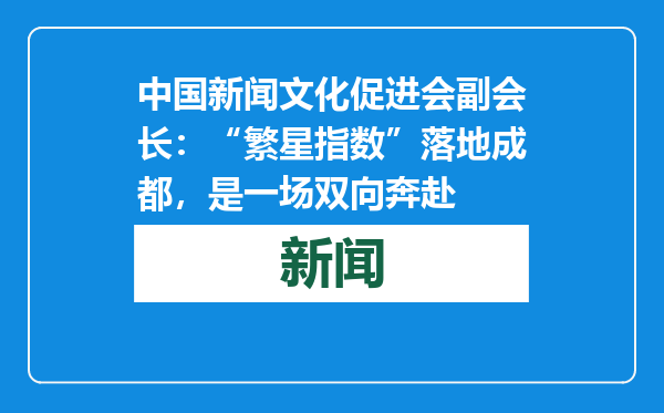 中国新闻文化促进会副会长：“繁星指数”落地成都，是一场双向奔赴