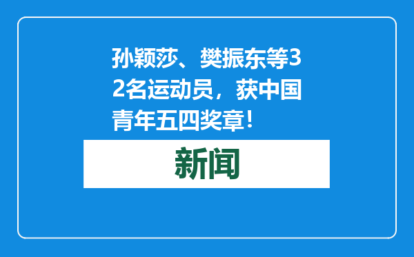 孙颖莎、樊振东等32名运动员，获中国青年五四奖章！