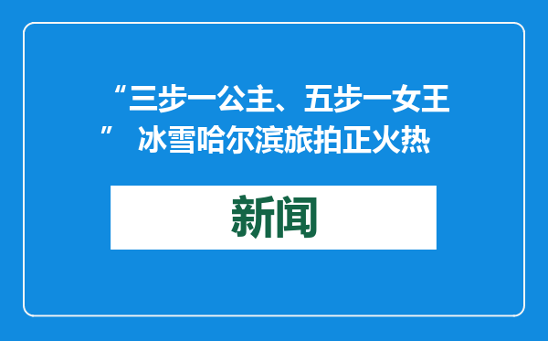 “三步一公主、五步一女王” 冰雪哈尔滨旅拍正火热