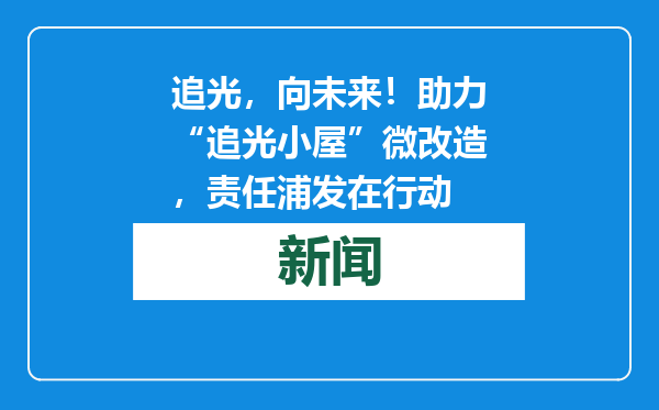 追光，向未来！助力“追光小屋”微改造，责任浦发在行动