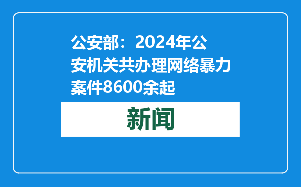 公安部：2024年公安机关共办理网络暴力案件8600余起