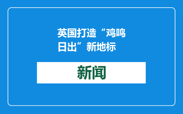 英国打造“鸡鸣日出”新地标