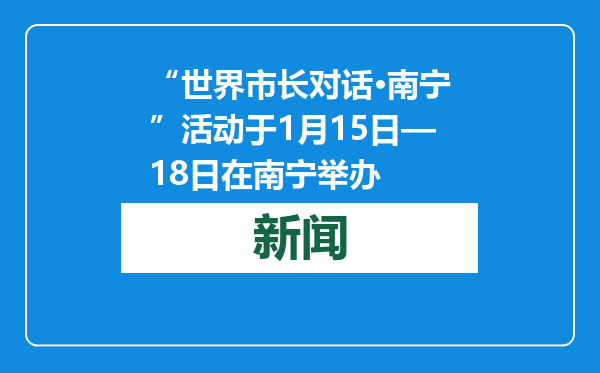 “世界市长对话·南宁”活动于1月15日—18日在南宁举办