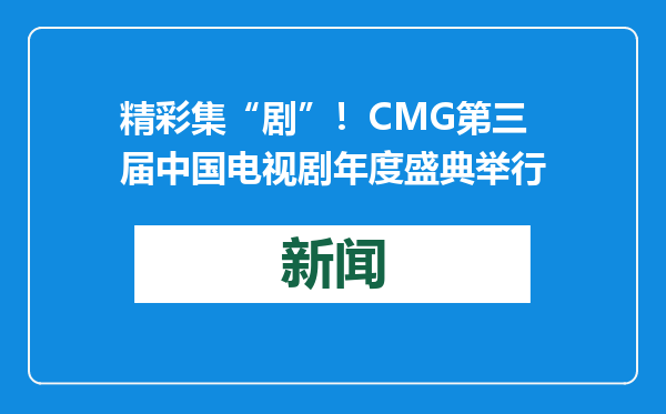精彩集“剧”！CMG第三届中国电视剧年度盛典举行