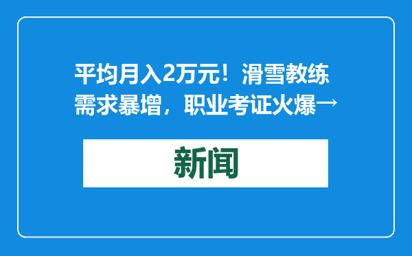 平均月入2万元！滑雪教练需求暴增，职业考证火爆→