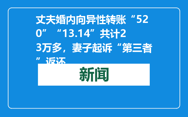 丈夫婚内向异性转账“520”“13.14”共计23万多，妻子起诉“第三者”返还