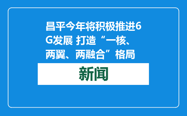 昌平今年将积极推进6G发展 打造“一核、两翼、两融合”格局
