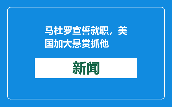 马杜罗宣誓就职，美国加大悬赏抓他
