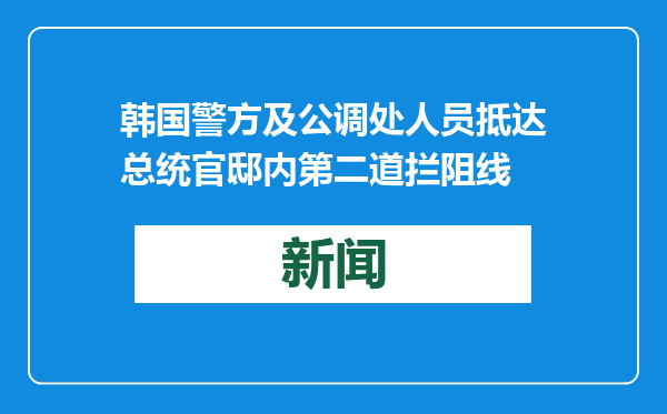 韩国警方及公调处人员抵达总统官邸内第二道拦阻线