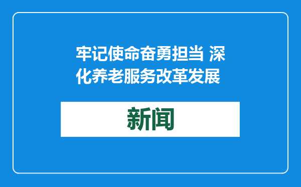 牢记使命奋勇担当 深化养老服务改革发展