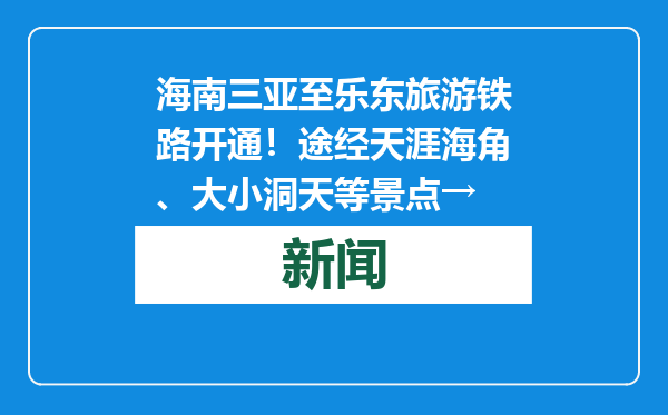 海南三亚至乐东旅游铁路开通！途经天涯海角、大小洞天等景点→