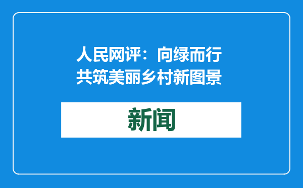 人民网评：向绿而行 共筑美丽乡村新图景