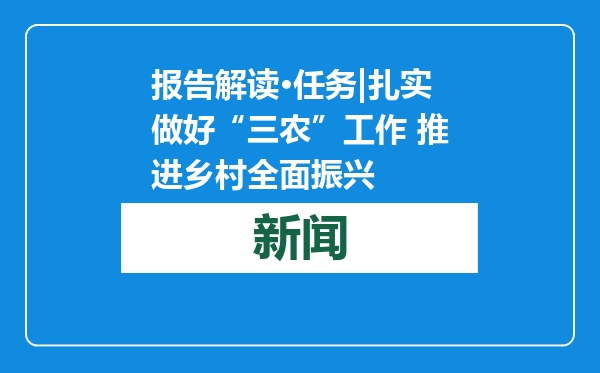 报告解读·任务|扎实做好“三农”工作 推进乡村全面振兴