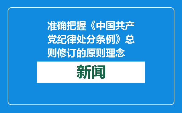 准确把握《中国共产党纪律处分条例》总则修订的原则理念