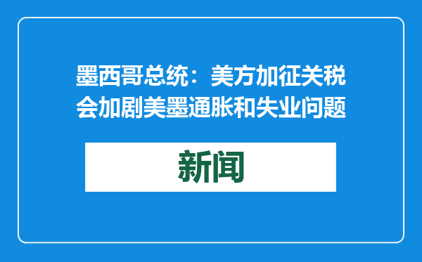 墨西哥总统：美方加征关税会加剧美墨通胀和失业问题