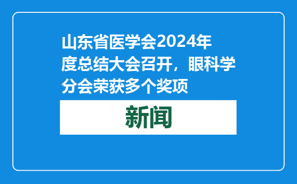 山东省医学会2024年度总结大会召开，眼科学分会荣获多个奖项