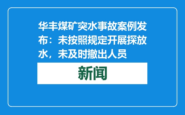 华丰煤矿突水事故案例发布：未按照规定开展探放水，未及时撤出人员