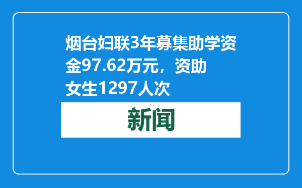 烟台妇联3年募集助学资金97.62万元，资助女生1297人次