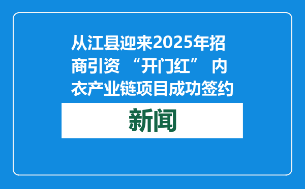 从江县迎来2025年招商引资 “开门红” 内衣产业链项目成功签约