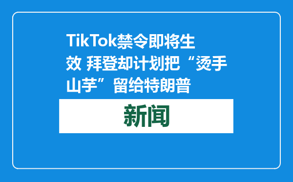 TikTok禁令即将生效 拜登却计划把“烫手山芋”留给特朗普