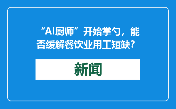 “AI厨师”开始掌勺，能否缓解餐饮业用工短缺？