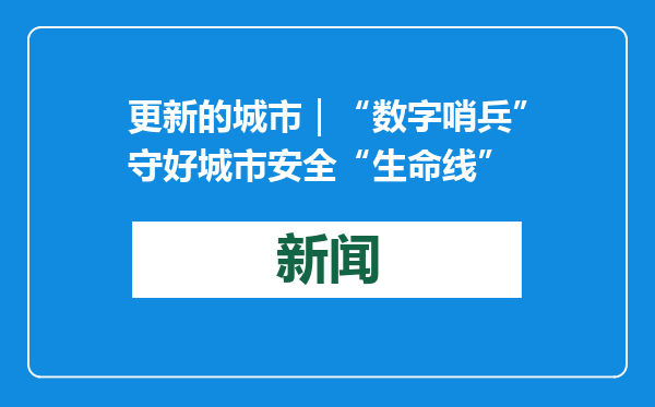 更新的城市｜“数字哨兵”守好城市安全“生命线”