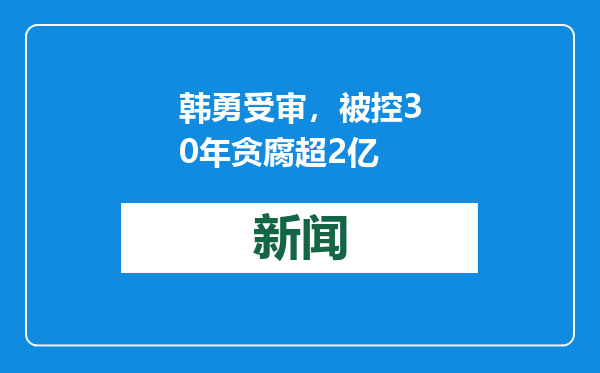 韩勇受审，被控30年贪腐超2亿
