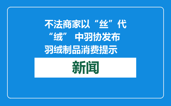 不法商家以“丝”代“绒” 中羽协发布羽绒制品消费提示