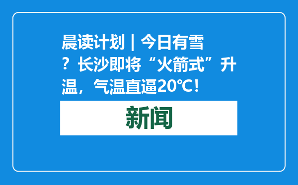 晨读计划 | 今日有雪？长沙即将“火箭式”升温，气温直逼20℃！