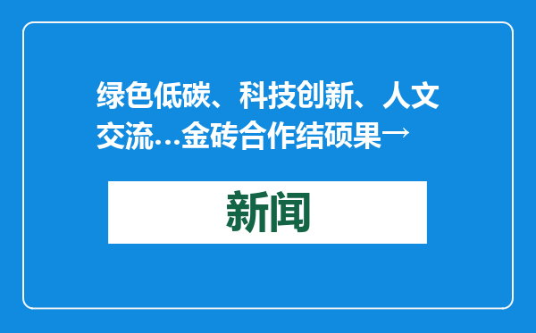 绿色低碳、科技创新、人文交流…金砖合作结硕果→
