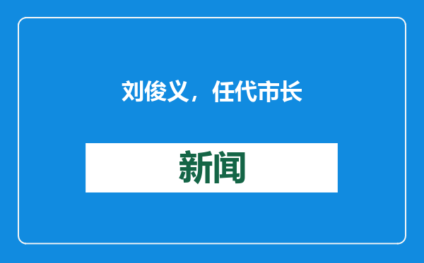 刘俊义，任代市长