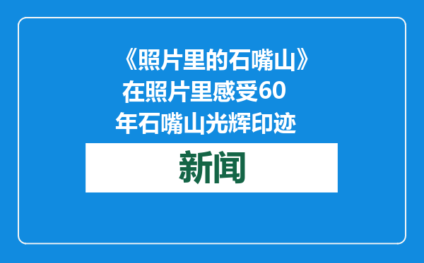 《照片里的石嘴山》 在照片里感受60年石嘴山光辉印迹