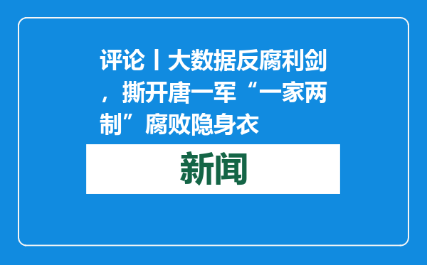 评论丨大数据反腐利剑，撕开唐一军“一家两制”腐败隐身衣