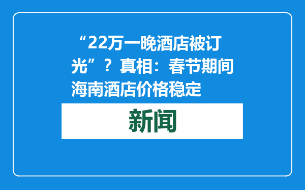 “22万一晚酒店被订光”？真相：春节期间海南酒店价格稳定