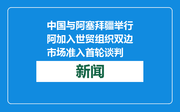 中国与阿塞拜疆举行阿加入世贸组织双边市场准入首轮谈判