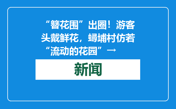 “簪花围”出圈！游客头戴鲜花，蟳埔村仿若“流动的花园”→