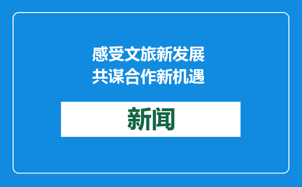 感受文旅新发展 共谋合作新机遇
