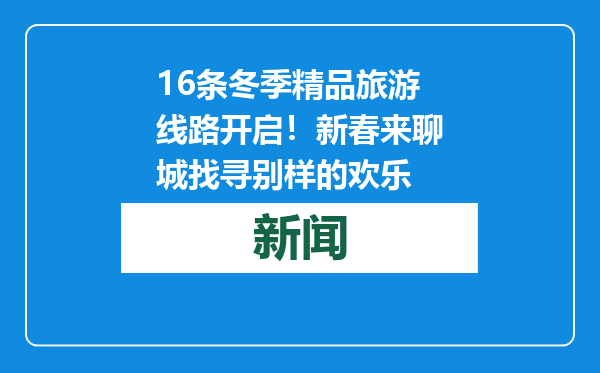 16条冬季精品旅游线路开启！新春来聊城找寻别样的欢乐