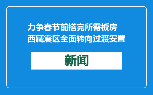 力争春节前搭完所需板房 西藏震区全面转向过渡安置