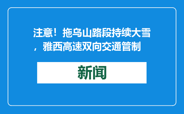 注意！拖乌山路段持续大雪，雅西高速双向交通管制