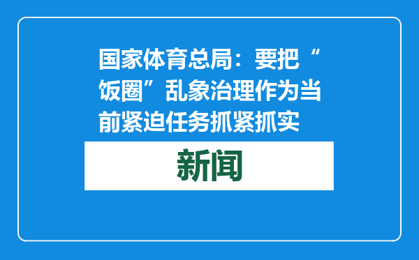 国家体育总局：要把“饭圈”乱象治理作为当前紧迫任务抓紧抓实