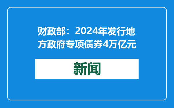 财政部：2024年发行地方政府专项债券4万亿元
