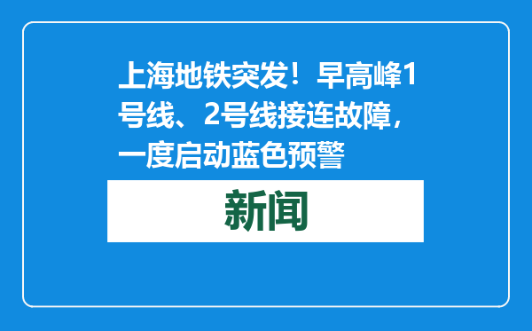 上海地铁突发！早高峰1号线、2号线接连故障，一度启动蓝色预警